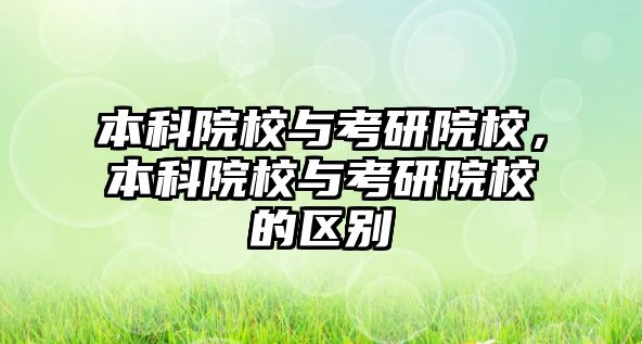 本科院校與考研院校，本科院校與考研院校的區(qū)別