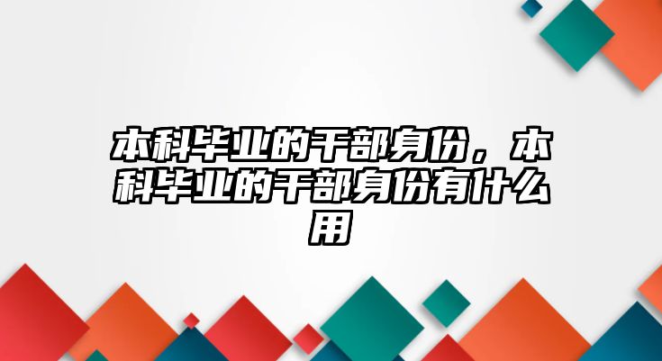 本科畢業(yè)的干部身份，本科畢業(yè)的干部身份有什么用