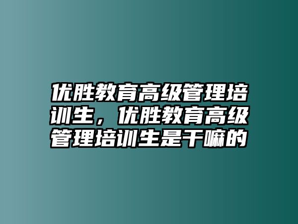 優(yōu)勝教育高級管理培訓(xùn)生，優(yōu)勝教育高級管理培訓(xùn)生是干嘛的