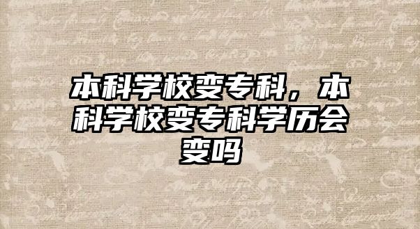 本科學(xué)校變專科，本科學(xué)校變專科學(xué)歷會變嗎