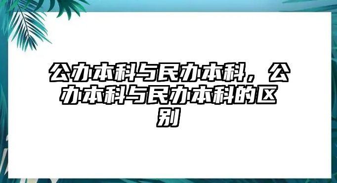 公辦本科與民辦本科，公辦本科與民辦本科的區(qū)別