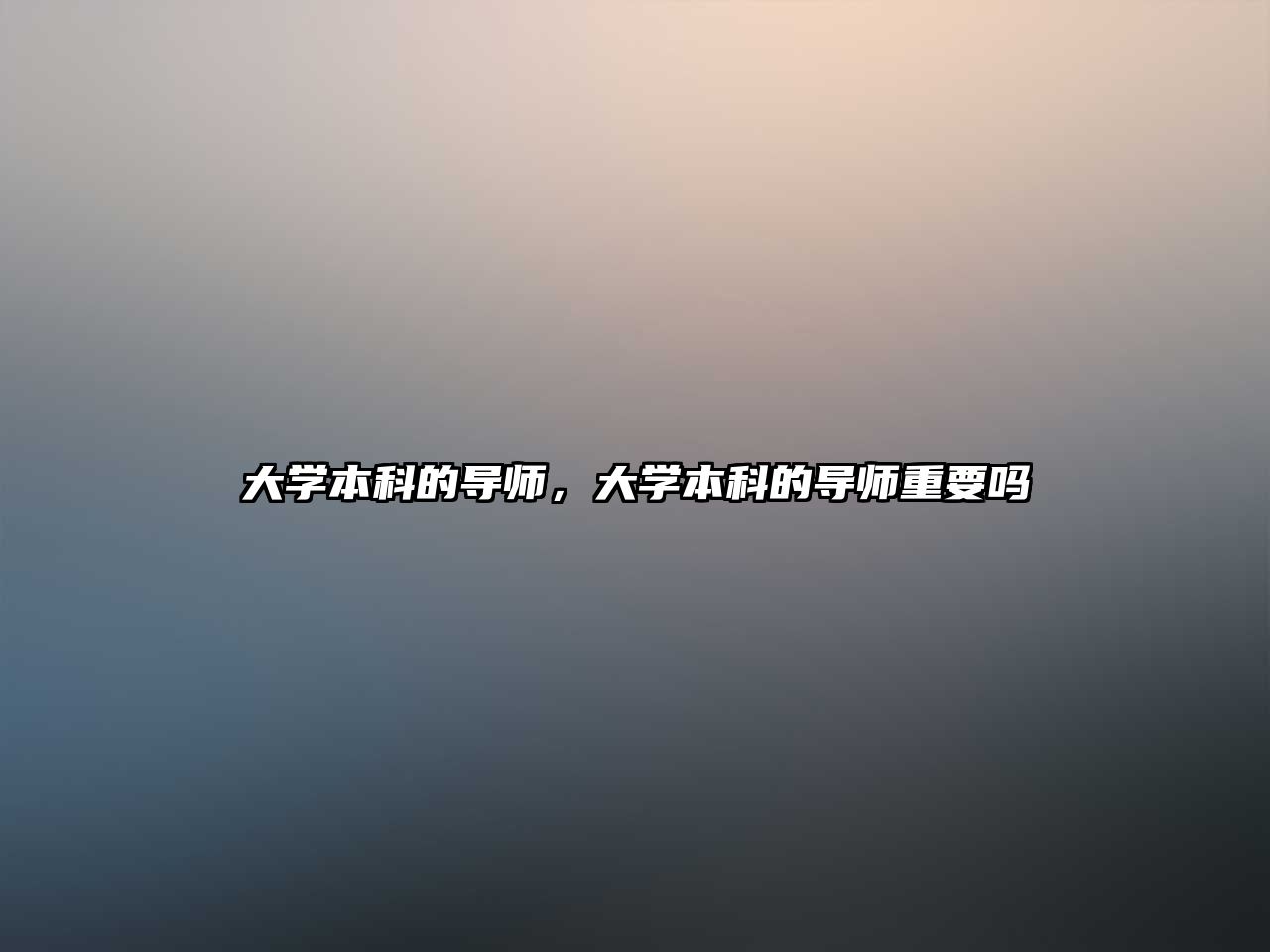 大學(xué)本科的導(dǎo)師，大學(xué)本科的導(dǎo)師重要嗎