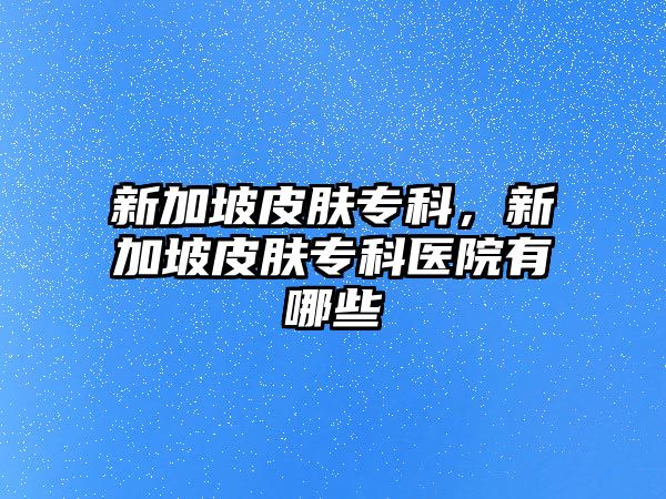 新加坡皮膚?？疲录悠缕つw?？漆t(yī)院有哪些