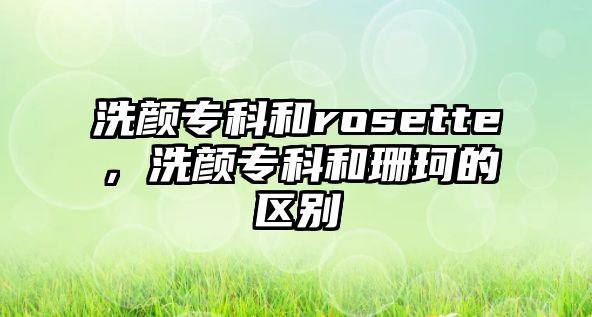 洗顏專科和rosette，洗顏?？坪蜕虹娴膮^(qū)別