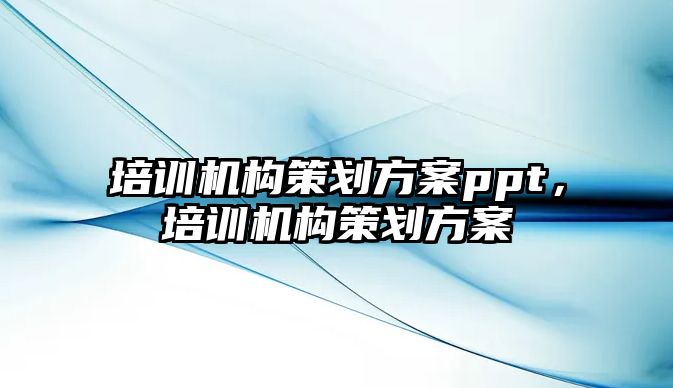 培訓機構(gòu)策劃方案ppt，培訓機構(gòu)策劃方案