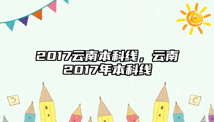 2017云南本科線，云南2017年本科線