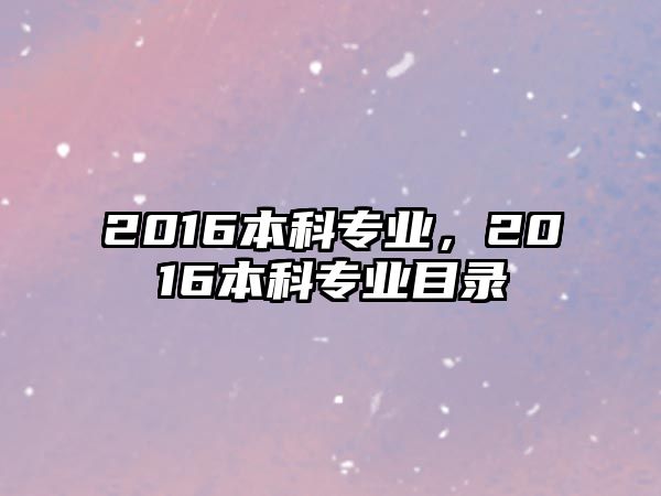 2016本科專業(yè)，2016本科專業(yè)目錄