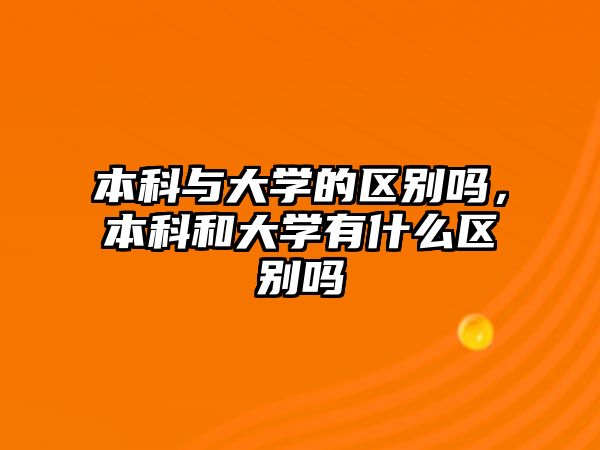 本科與大學(xué)的區(qū)別嗎，本科和大學(xué)有什么區(qū)別嗎