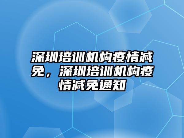 深圳培訓(xùn)機(jī)構(gòu)疫情減免，深圳培訓(xùn)機(jī)構(gòu)疫情減免通知