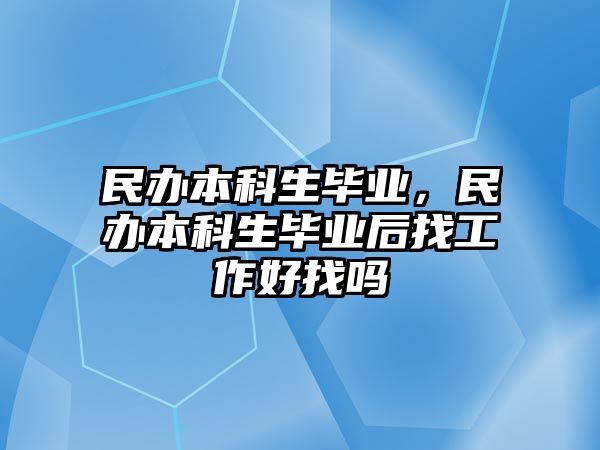 民辦本科生畢業(yè)，民辦本科生畢業(yè)后找工作好找嗎