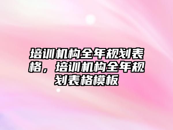 培訓機構全年規(guī)劃表格，培訓機構全年規(guī)劃表格模板