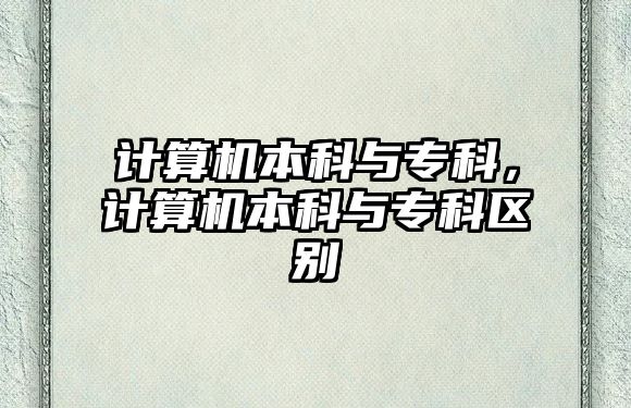 計(jì)算機(jī)本科與專科，計(jì)算機(jī)本科與專科區(qū)別