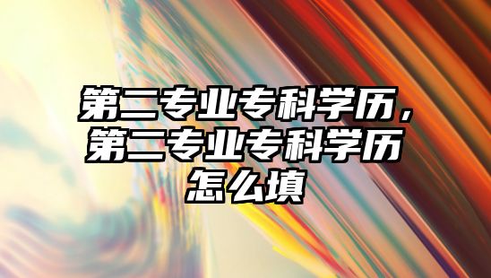 第二專業(yè)專科學(xué)歷，第二專業(yè)專科學(xué)歷怎么填