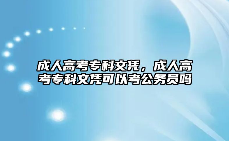 成人高考專科文憑，成人高考專科文憑可以考公務(wù)員嗎