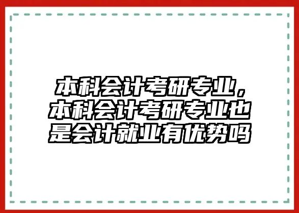 本科會計考研專業(yè)，本科會計考研專業(yè)也是會計就業(yè)有優(yōu)勢嗎