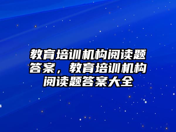 教育培訓機構(gòu)閱讀題答案，教育培訓機構(gòu)閱讀題答案大全