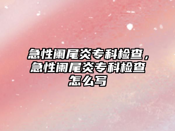 急性闌尾炎專科檢查，急性闌尾炎專科檢查怎么寫(xiě)