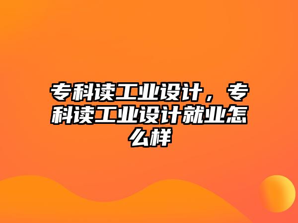 專科讀工業(yè)設計，專科讀工業(yè)設計就業(yè)怎么樣