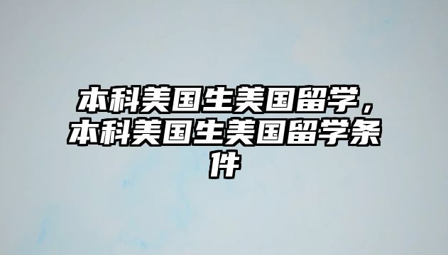 本科美國(guó)生美國(guó)留學(xué)，本科美國(guó)生美國(guó)留學(xué)條件