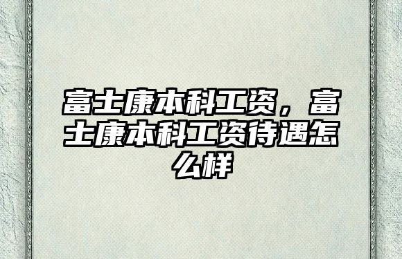 富士康本科工資，富士康本科工資待遇怎么樣