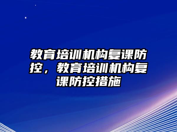 教育培訓(xùn)機(jī)構(gòu)復(fù)課防控，教育培訓(xùn)機(jī)構(gòu)復(fù)課防控措施