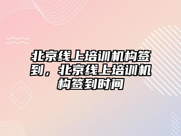 北京線上培訓(xùn)機構(gòu)簽到，北京線上培訓(xùn)機構(gòu)簽到時間