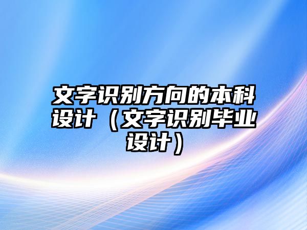 文字識別方向的本科設(shè)計（文字識別畢業(yè)設(shè)計）