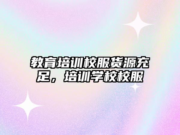 教育培訓(xùn)校服貨源充足，培訓(xùn)學(xué)校校服