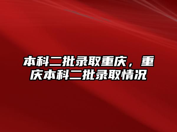 本科二批錄取重慶，重慶本科二批錄取情況