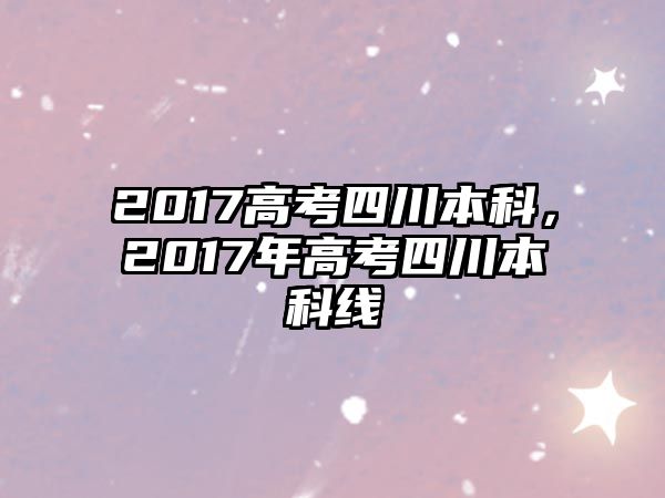 2017高考四川本科，2017年高考四川本科線